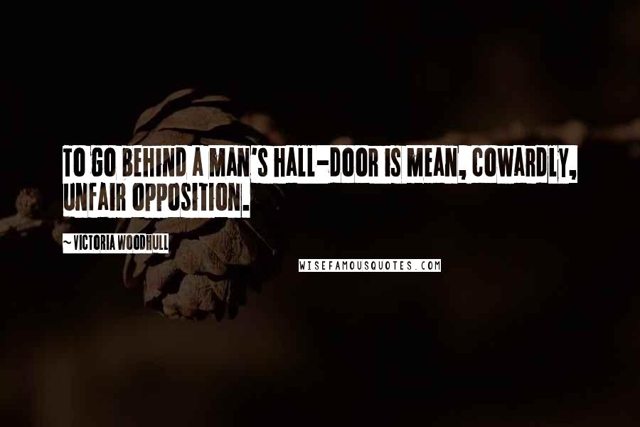 Victoria Woodhull Quotes: To go behind a man's hall-door is mean, cowardly, unfair opposition.