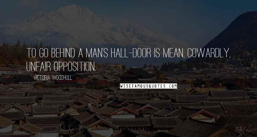 Victoria Woodhull Quotes: To go behind a man's hall-door is mean, cowardly, unfair opposition.