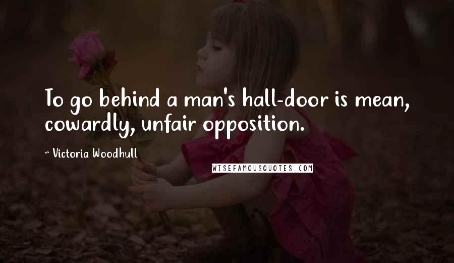 Victoria Woodhull Quotes: To go behind a man's hall-door is mean, cowardly, unfair opposition.