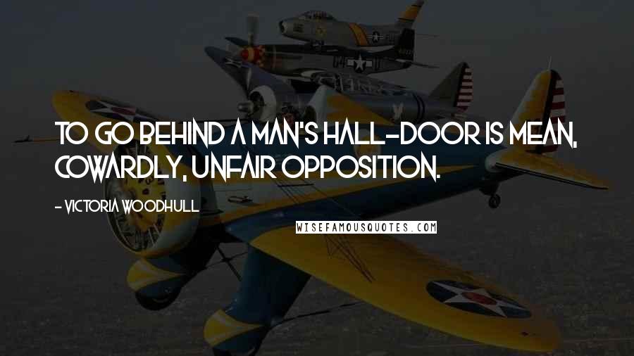 Victoria Woodhull Quotes: To go behind a man's hall-door is mean, cowardly, unfair opposition.