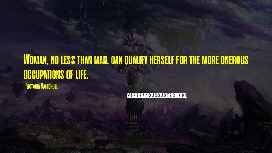 Victoria Woodhull Quotes: Woman, no less than man, can qualify herself for the more onerous occupations of life.