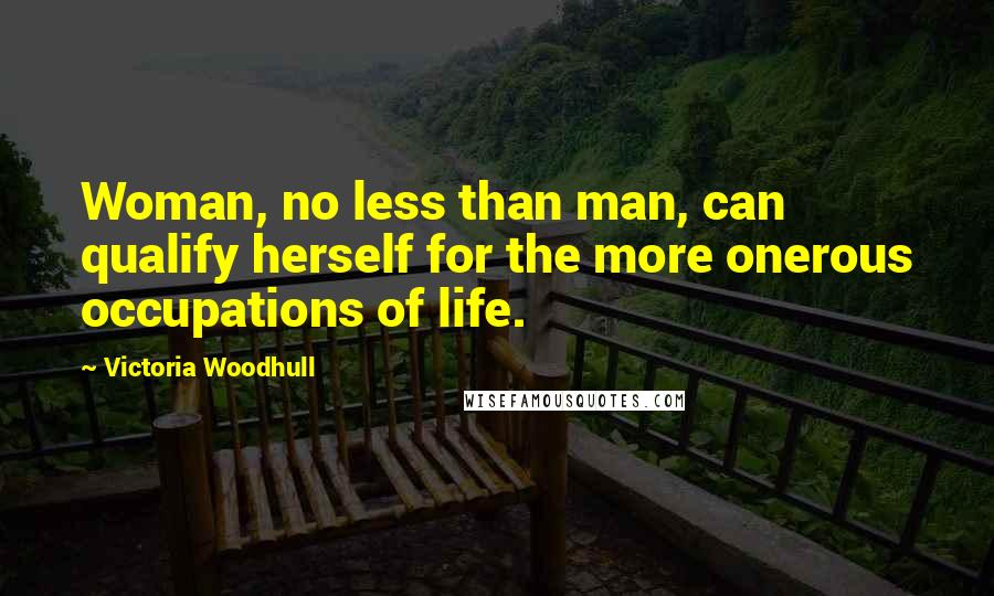 Victoria Woodhull Quotes: Woman, no less than man, can qualify herself for the more onerous occupations of life.