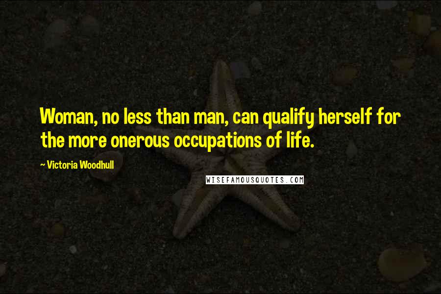 Victoria Woodhull Quotes: Woman, no less than man, can qualify herself for the more onerous occupations of life.