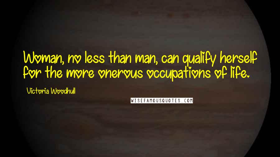 Victoria Woodhull Quotes: Woman, no less than man, can qualify herself for the more onerous occupations of life.