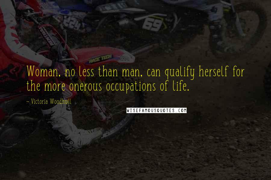 Victoria Woodhull Quotes: Woman, no less than man, can qualify herself for the more onerous occupations of life.