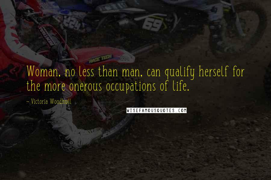 Victoria Woodhull Quotes: Woman, no less than man, can qualify herself for the more onerous occupations of life.