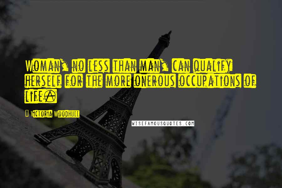 Victoria Woodhull Quotes: Woman, no less than man, can qualify herself for the more onerous occupations of life.