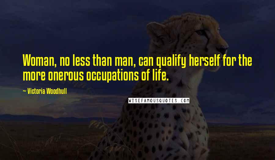 Victoria Woodhull Quotes: Woman, no less than man, can qualify herself for the more onerous occupations of life.