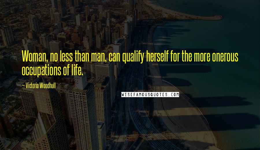 Victoria Woodhull Quotes: Woman, no less than man, can qualify herself for the more onerous occupations of life.