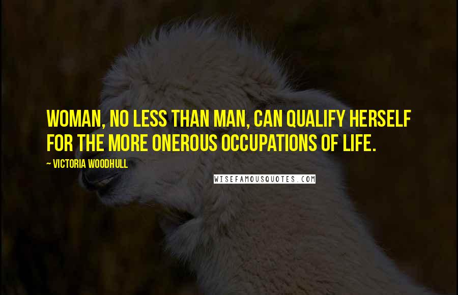 Victoria Woodhull Quotes: Woman, no less than man, can qualify herself for the more onerous occupations of life.