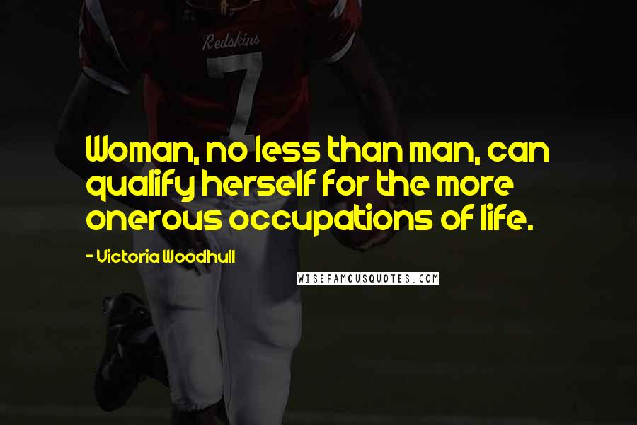 Victoria Woodhull Quotes: Woman, no less than man, can qualify herself for the more onerous occupations of life.