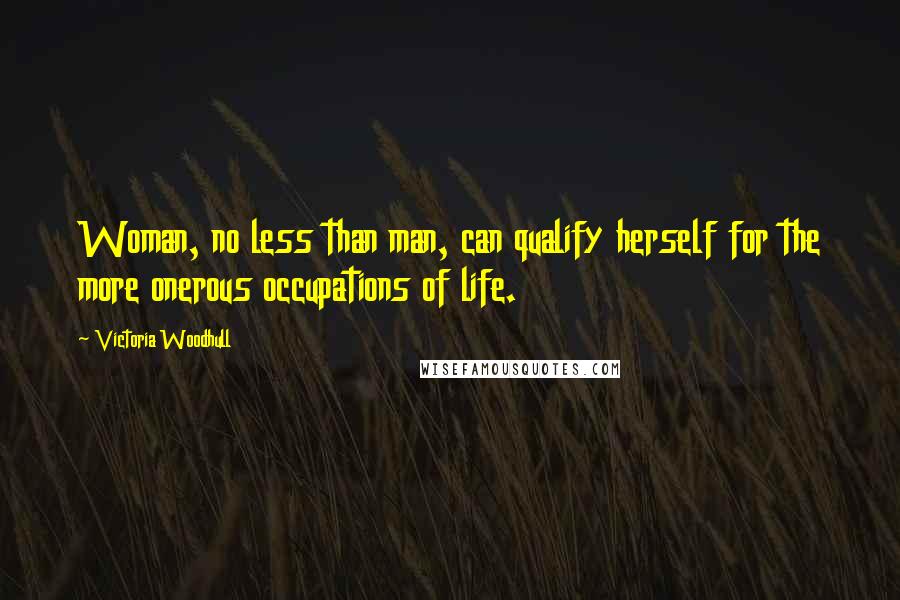 Victoria Woodhull Quotes: Woman, no less than man, can qualify herself for the more onerous occupations of life.