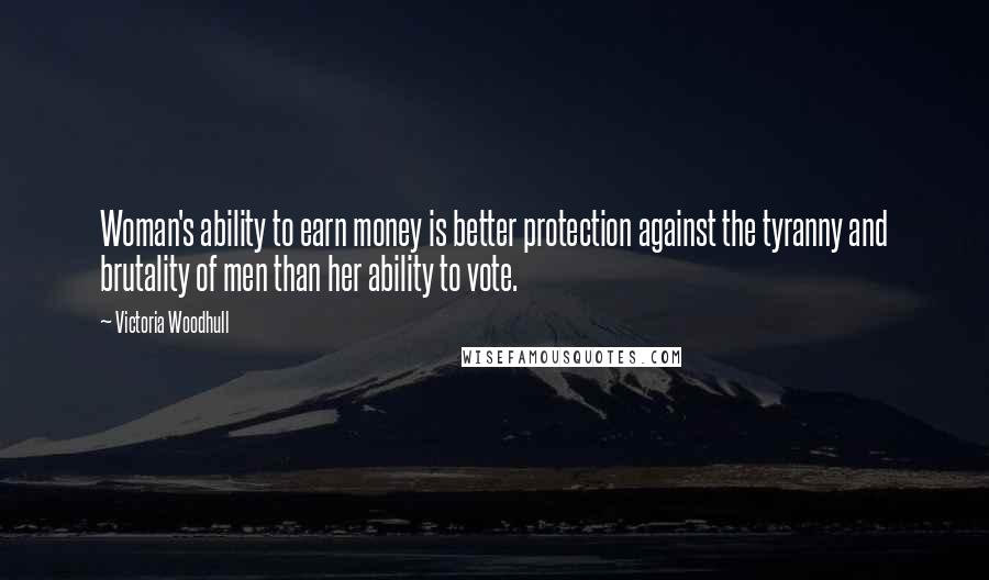 Victoria Woodhull Quotes: Woman's ability to earn money is better protection against the tyranny and brutality of men than her ability to vote.