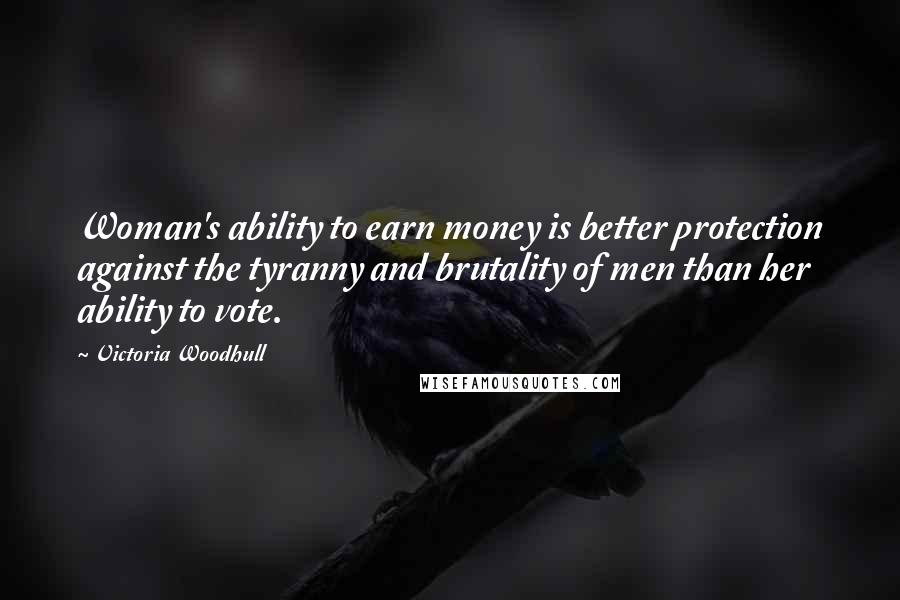 Victoria Woodhull Quotes: Woman's ability to earn money is better protection against the tyranny and brutality of men than her ability to vote.