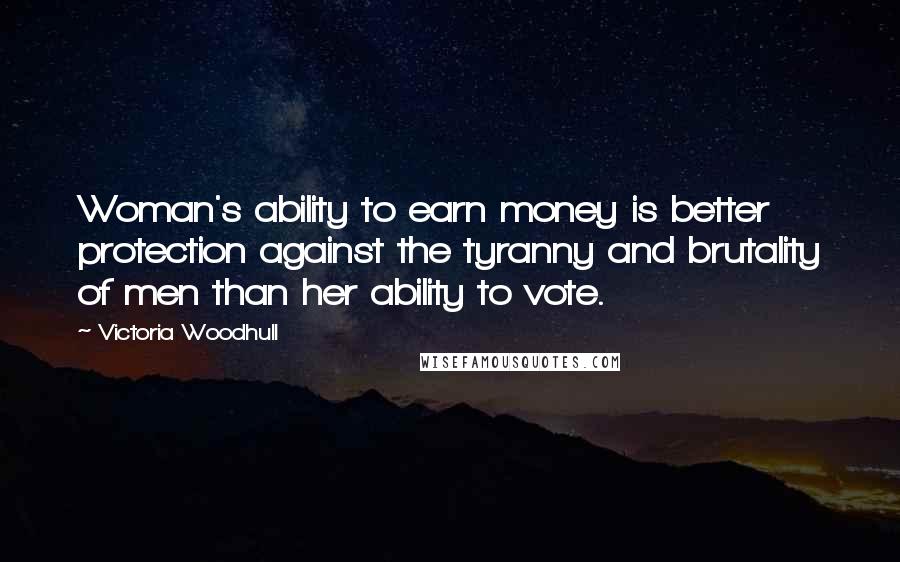 Victoria Woodhull Quotes: Woman's ability to earn money is better protection against the tyranny and brutality of men than her ability to vote.