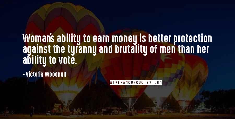 Victoria Woodhull Quotes: Woman's ability to earn money is better protection against the tyranny and brutality of men than her ability to vote.