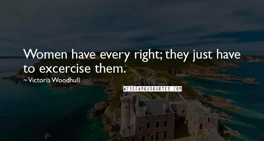 Victoria Woodhull Quotes: Women have every right; they just have to excercise them.