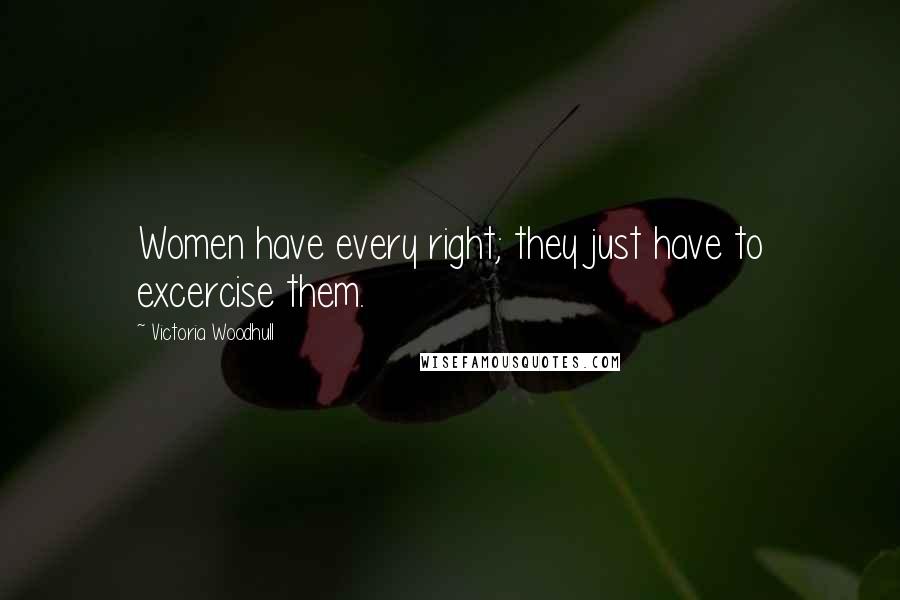 Victoria Woodhull Quotes: Women have every right; they just have to excercise them.