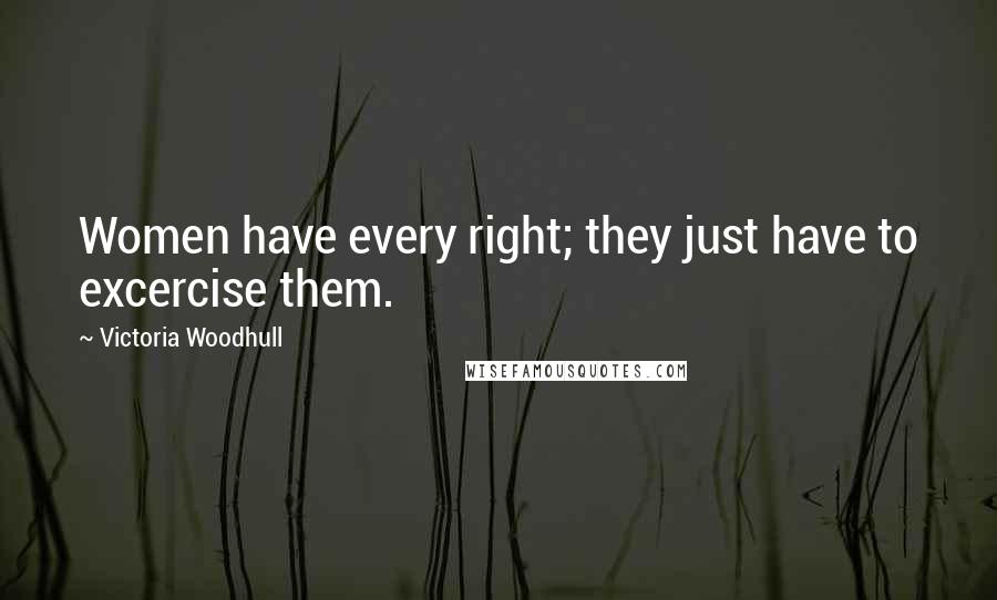 Victoria Woodhull Quotes: Women have every right; they just have to excercise them.