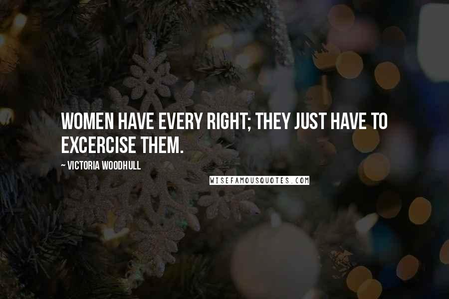 Victoria Woodhull Quotes: Women have every right; they just have to excercise them.