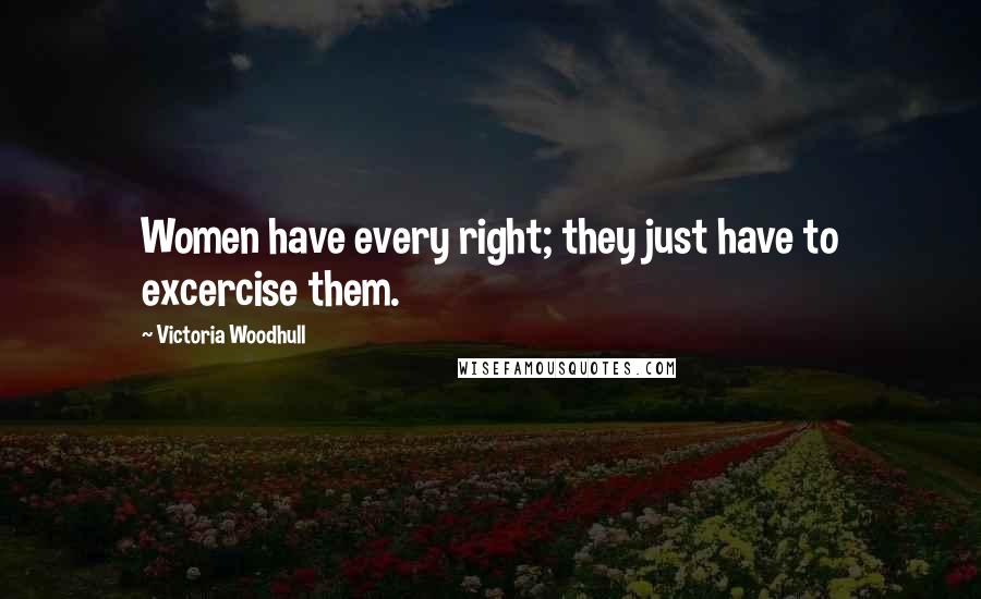Victoria Woodhull Quotes: Women have every right; they just have to excercise them.