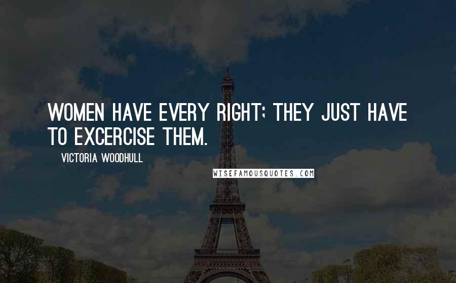 Victoria Woodhull Quotes: Women have every right; they just have to excercise them.