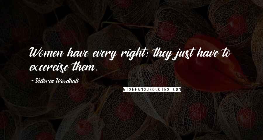 Victoria Woodhull Quotes: Women have every right; they just have to excercise them.