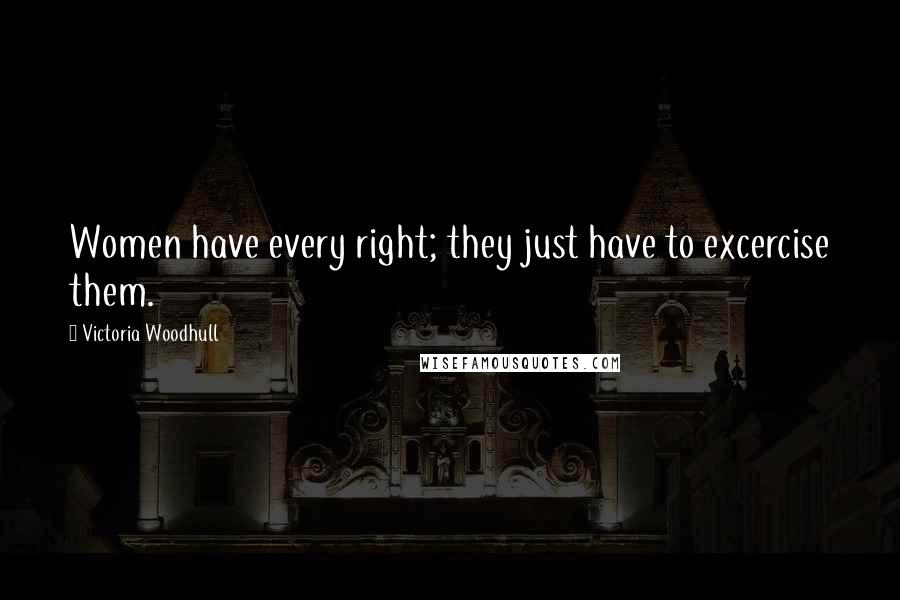 Victoria Woodhull Quotes: Women have every right; they just have to excercise them.