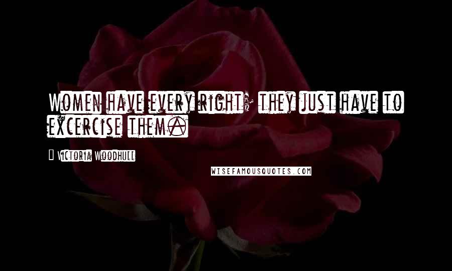 Victoria Woodhull Quotes: Women have every right; they just have to excercise them.