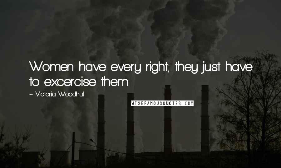 Victoria Woodhull Quotes: Women have every right; they just have to excercise them.
