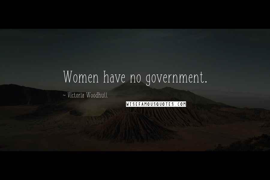 Victoria Woodhull Quotes: Women have no government.