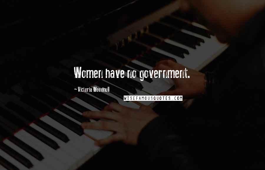 Victoria Woodhull Quotes: Women have no government.