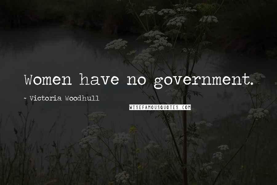 Victoria Woodhull Quotes: Women have no government.
