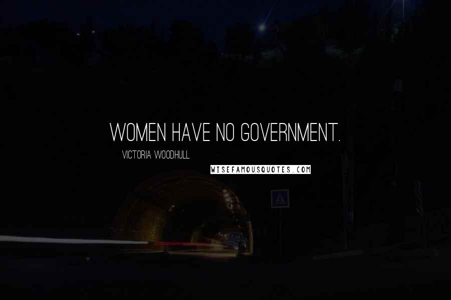 Victoria Woodhull Quotes: Women have no government.