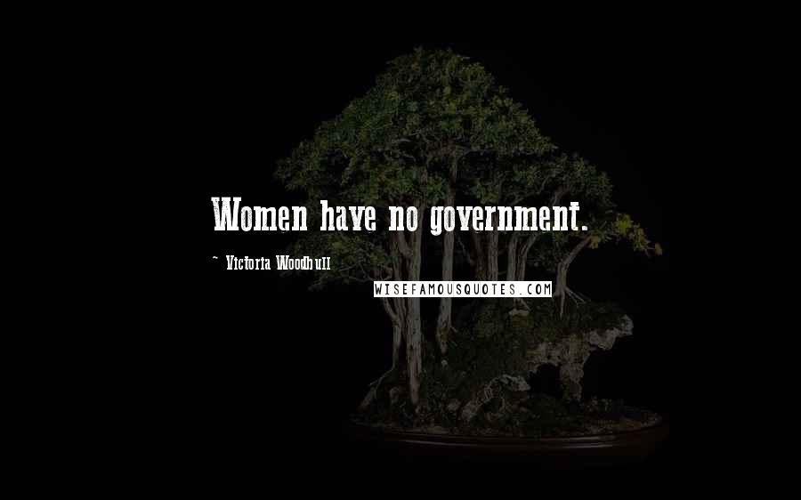 Victoria Woodhull Quotes: Women have no government.