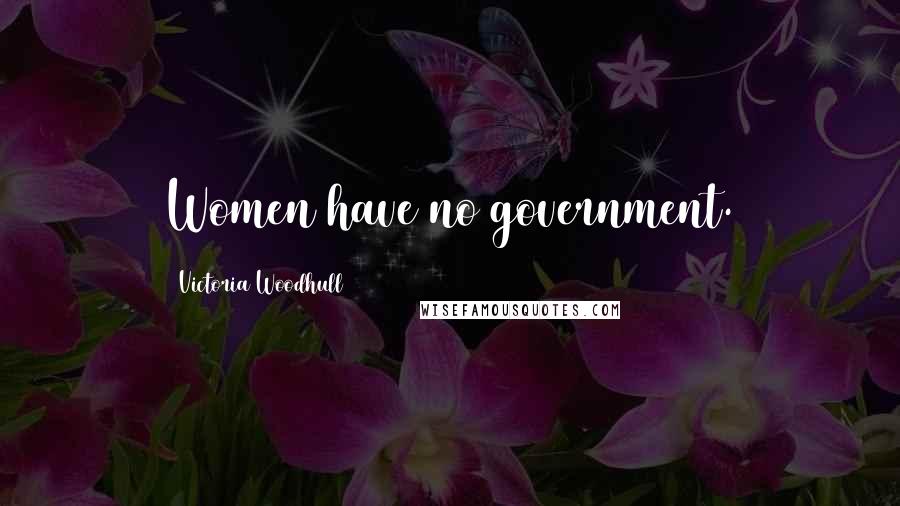 Victoria Woodhull Quotes: Women have no government.
