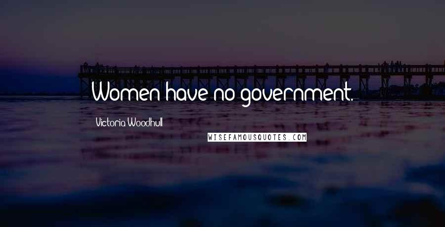 Victoria Woodhull Quotes: Women have no government.