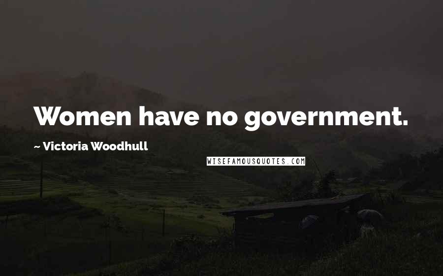 Victoria Woodhull Quotes: Women have no government.