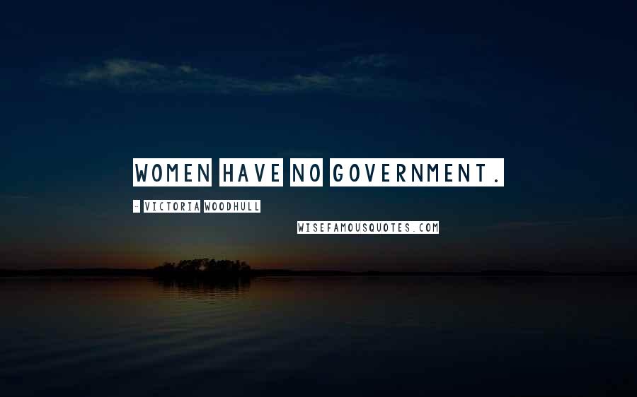 Victoria Woodhull Quotes: Women have no government.