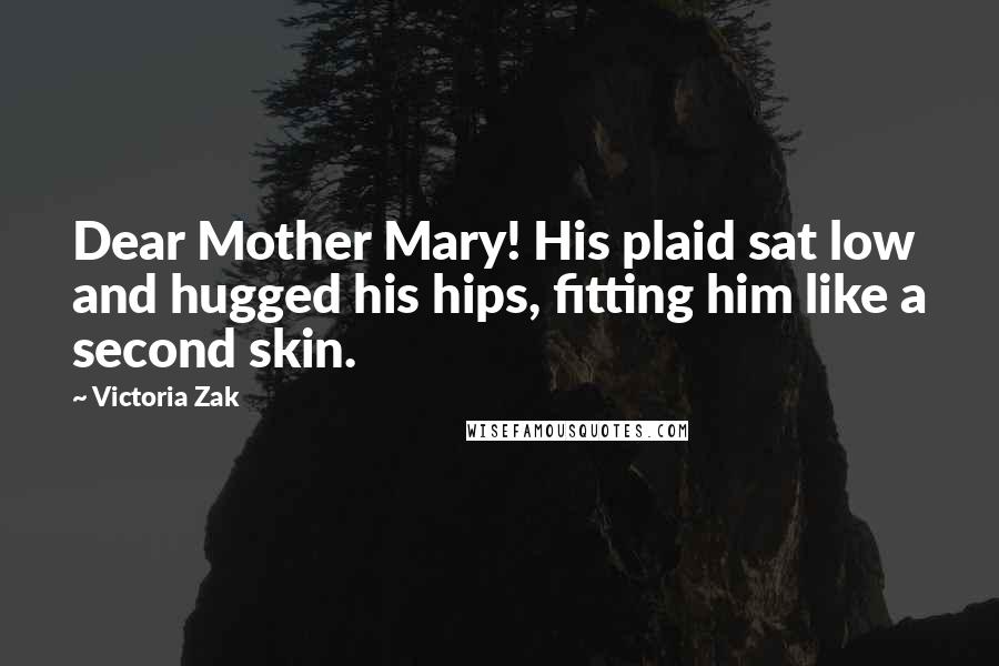 Victoria Zak Quotes: Dear Mother Mary! His plaid sat low and hugged his hips, fitting him like a second skin.