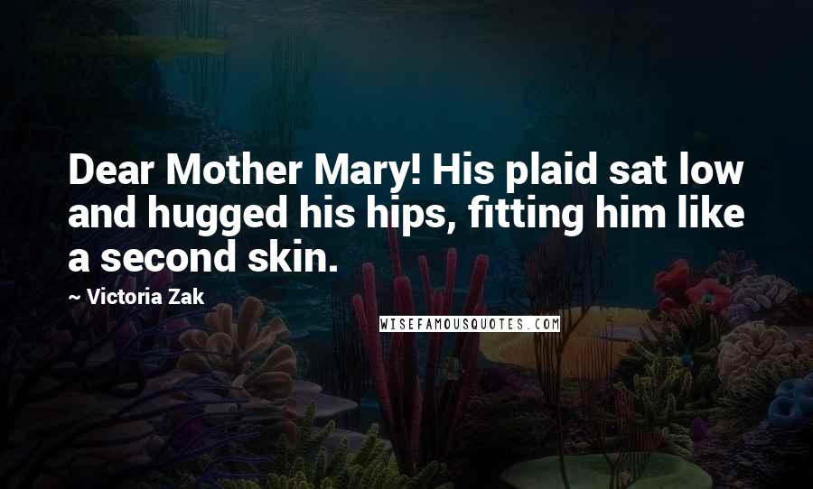 Victoria Zak Quotes: Dear Mother Mary! His plaid sat low and hugged his hips, fitting him like a second skin.