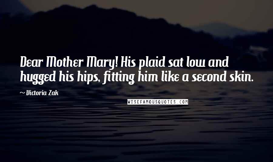 Victoria Zak Quotes: Dear Mother Mary! His plaid sat low and hugged his hips, fitting him like a second skin.