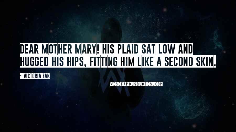 Victoria Zak Quotes: Dear Mother Mary! His plaid sat low and hugged his hips, fitting him like a second skin.