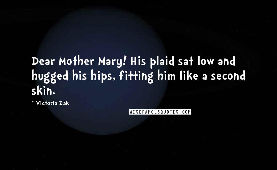 Victoria Zak Quotes: Dear Mother Mary! His plaid sat low and hugged his hips, fitting him like a second skin.