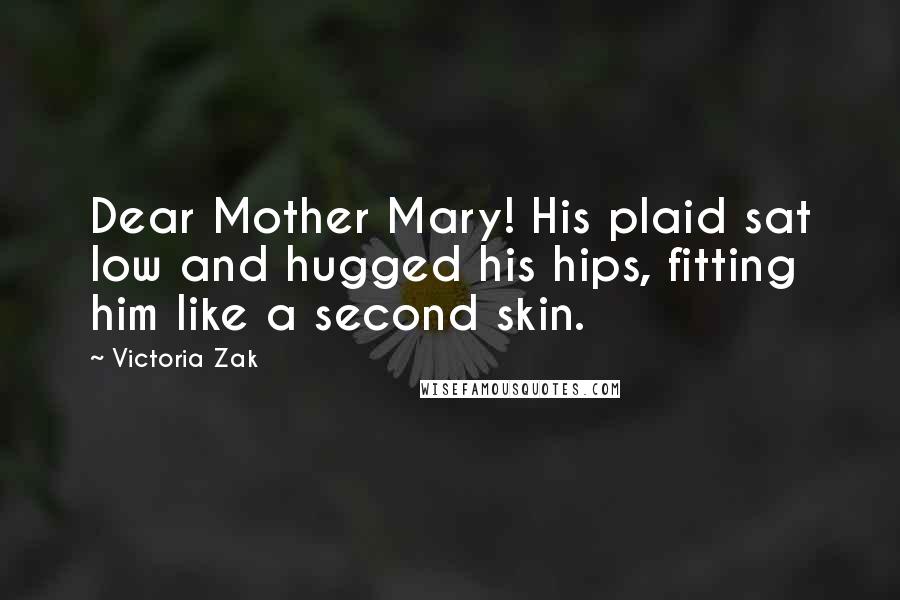Victoria Zak Quotes: Dear Mother Mary! His plaid sat low and hugged his hips, fitting him like a second skin.