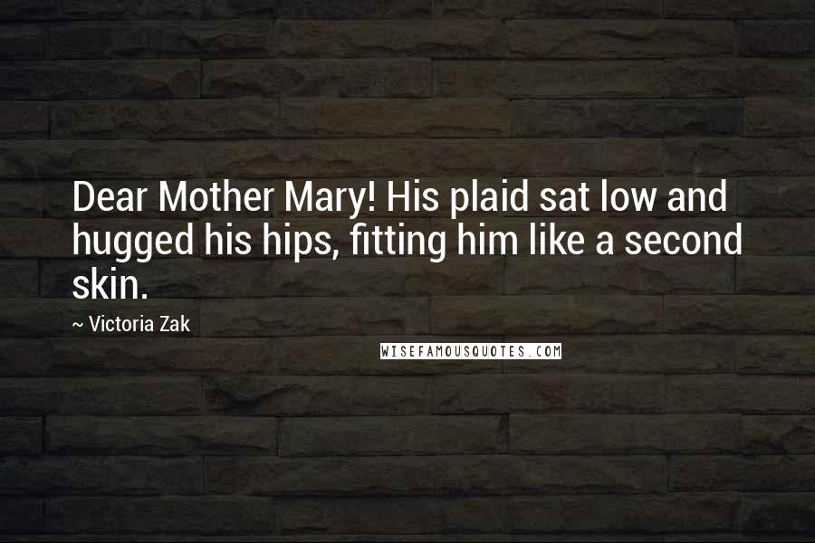 Victoria Zak Quotes: Dear Mother Mary! His plaid sat low and hugged his hips, fitting him like a second skin.