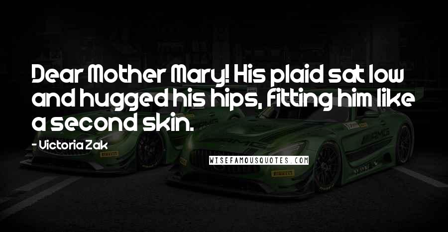 Victoria Zak Quotes: Dear Mother Mary! His plaid sat low and hugged his hips, fitting him like a second skin.