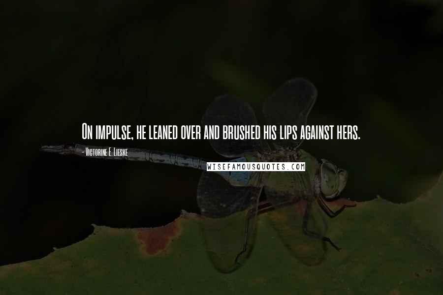 Victorine E. Lieske Quotes: On impulse, he leaned over and brushed his lips against hers.