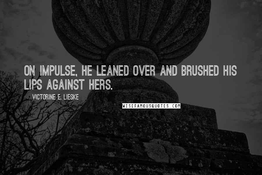 Victorine E. Lieske Quotes: On impulse, he leaned over and brushed his lips against hers.