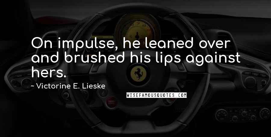 Victorine E. Lieske Quotes: On impulse, he leaned over and brushed his lips against hers.